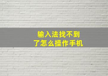 输入法找不到了怎么操作手机