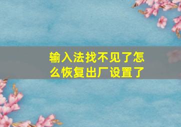 输入法找不见了怎么恢复出厂设置了