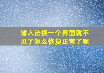 输入法换一个界面就不见了怎么恢复正常了呢