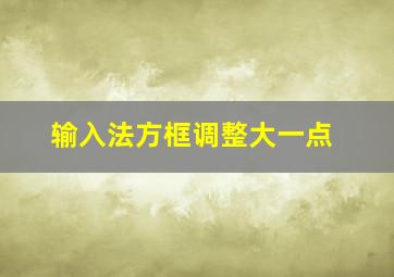 输入法方框调整大一点