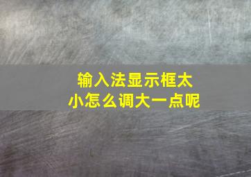 输入法显示框太小怎么调大一点呢