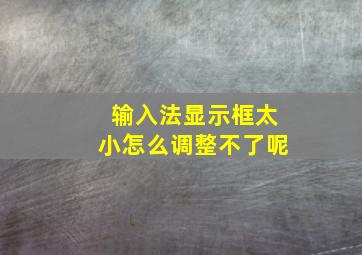 输入法显示框太小怎么调整不了呢