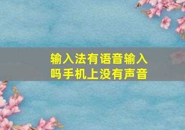 输入法有语音输入吗手机上没有声音