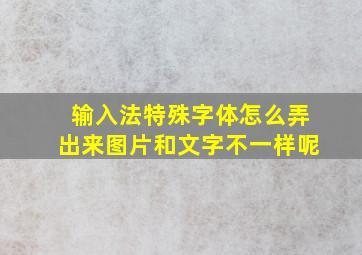 输入法特殊字体怎么弄出来图片和文字不一样呢