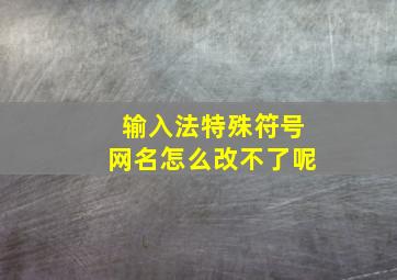 输入法特殊符号网名怎么改不了呢