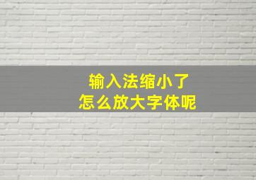 输入法缩小了怎么放大字体呢