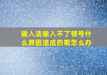 输入法输入不了顿号什么原因造成的呢怎么办