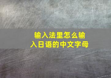 输入法里怎么输入日语的中文字母