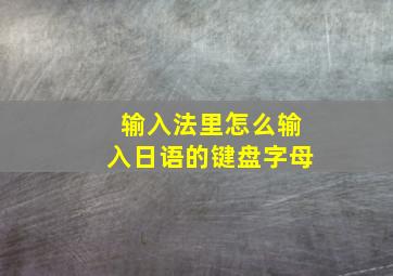 输入法里怎么输入日语的键盘字母