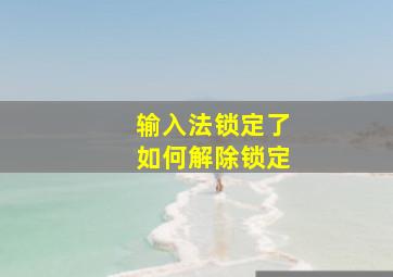 输入法锁定了如何解除锁定