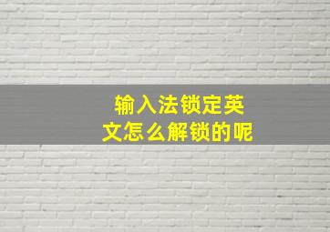 输入法锁定英文怎么解锁的呢