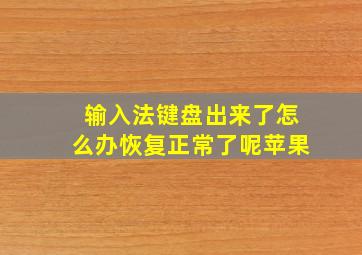 输入法键盘出来了怎么办恢复正常了呢苹果