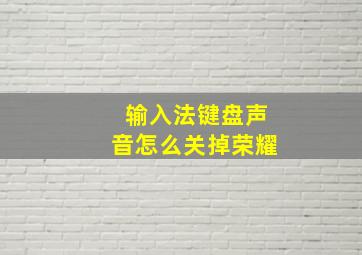 输入法键盘声音怎么关掉荣耀