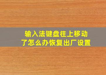 输入法键盘往上移动了怎么办恢复出厂设置