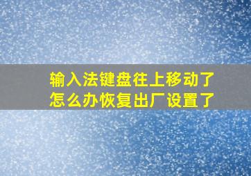 输入法键盘往上移动了怎么办恢复出厂设置了