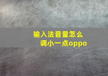 输入法音量怎么调小一点oppo