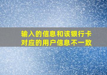 输入的信息和该银行卡对应的用户信息不一致