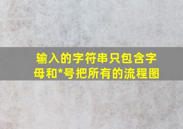 输入的字符串只包含字母和*号把所有的流程图