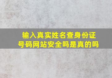 输入真实姓名查身份证号码网站安全吗是真的吗