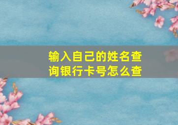 输入自己的姓名查询银行卡号怎么查