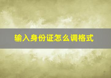 输入身份证怎么调格式