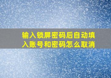 输入锁屏密码后自动填入账号和密码怎么取消