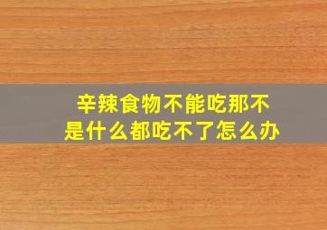 辛辣食物不能吃那不是什么都吃不了怎么办