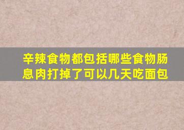 辛辣食物都包括哪些食物肠息肉打掉了可以几天吃面包