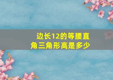 边长12的等腰直角三角形高是多少