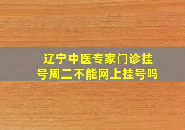 辽宁中医专家门诊挂号周二不能网上挂号吗