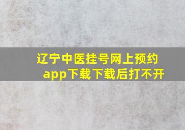 辽宁中医挂号网上预约app下载下载后打不开