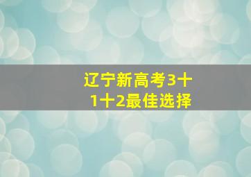 辽宁新高考3十1十2最佳选择