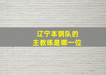 辽宁本钢队的主教练是哪一位