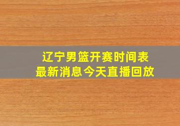 辽宁男篮开赛时间表最新消息今天直播回放