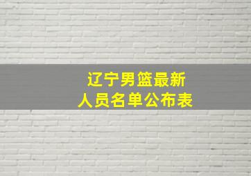 辽宁男篮最新人员名单公布表