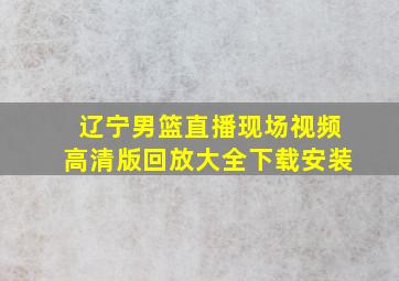 辽宁男篮直播现场视频高清版回放大全下载安装