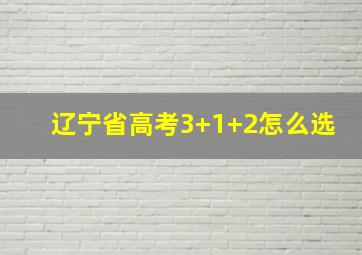 辽宁省高考3+1+2怎么选