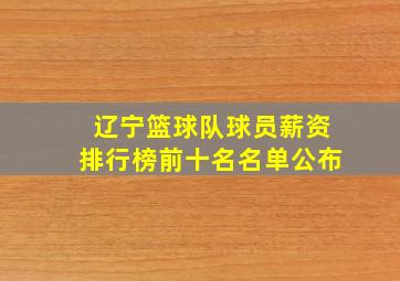 辽宁篮球队球员薪资排行榜前十名名单公布