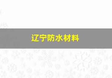 辽宁防水材料