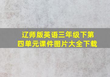 辽师版英语三年级下第四单元课件图片大全下载