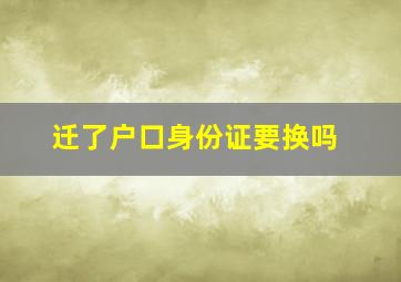 迁了户口身份证要换吗