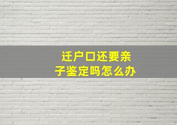 迁户口还要亲子鉴定吗怎么办