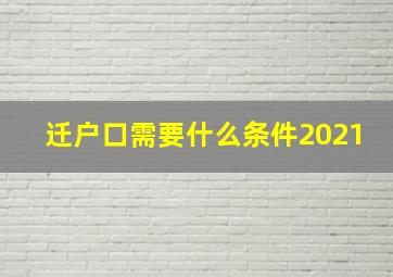 迁户口需要什么条件2021