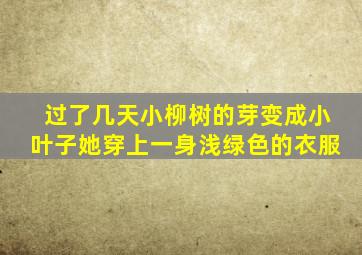 过了几天小柳树的芽变成小叶子她穿上一身浅绿色的衣服