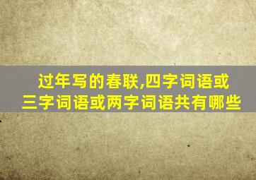 过年写的春联,四字词语或三字词语或两字词语共有哪些