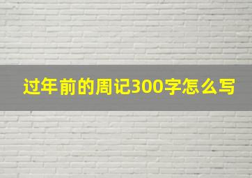 过年前的周记300字怎么写