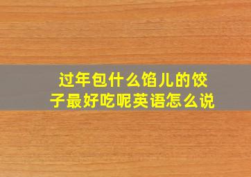 过年包什么馅儿的饺子最好吃呢英语怎么说