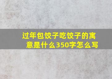 过年包饺子吃饺子的寓意是什么350字怎么写