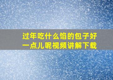 过年吃什么馅的包子好一点儿呢视频讲解下载