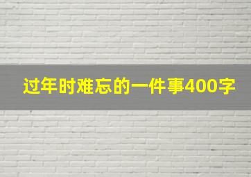 过年时难忘的一件事400字